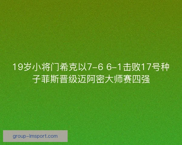 19岁小将门希克以7-6 6-1击败17号种子菲斯晋级迈阿密大师赛四强