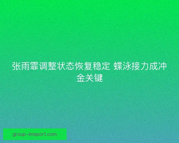 张雨霏调整状态恢复稳定 蝶泳接力成冲金关键
