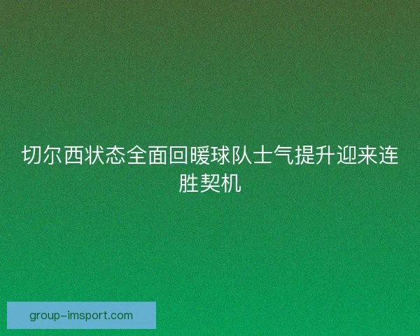 切尔西状态全面回暖球队士气提升迎来连胜契机