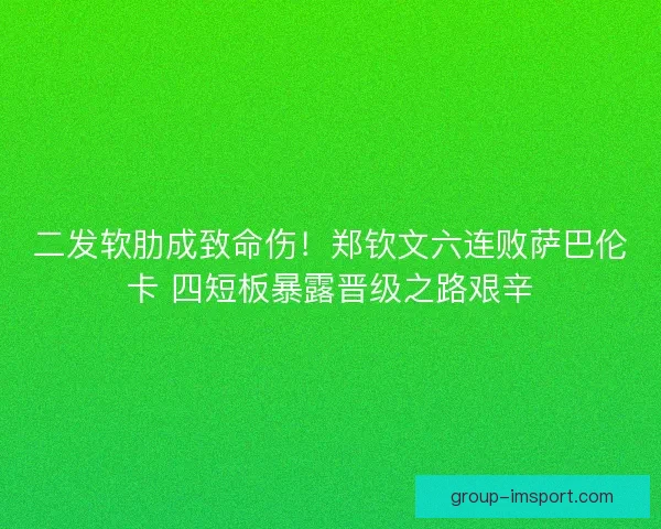 二发软肋成致命伤!郑钦文六连败萨巴伦卡 四短板暴露晋级之路艰辛 二发软肋成致命伤!郑钦文六连败萨巴伦卡 四短板暴露晋级之路艰辛